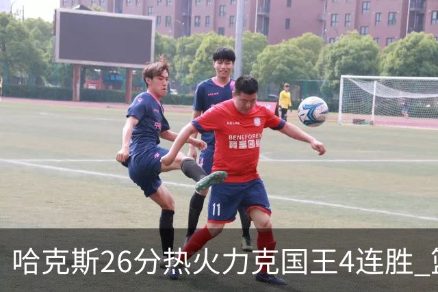哈克斯26分热火力克国王4连胜 篮网大胜灰熊